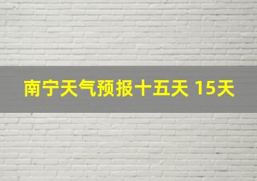 南宁天气预报十五天 15天